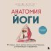 Анатомия здоровья Анатомия йоги. 50 главных асан с анатомическими иллюстрациями, для начинающих и продвинутых