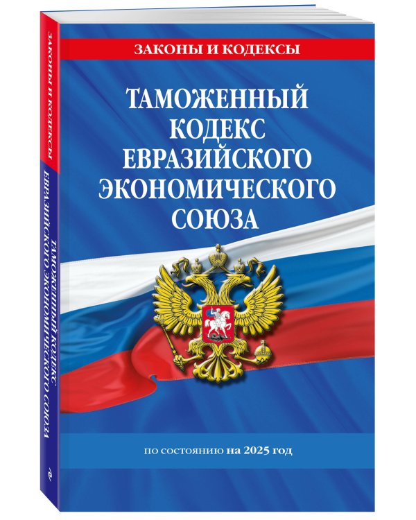 Таможенный кодекс Евразийского экономического союза по сост. на 2025 / ТКЕЭС