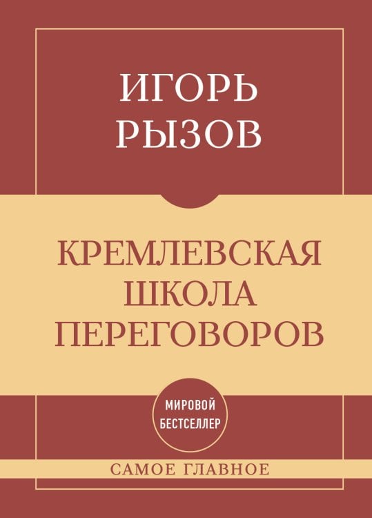 Обложка книги «Самое главное. Кремлевская школа переговоров» — Рызов Игорь Романович, ISBN 9785042491924