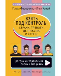Взять под контроль: страхи, тревоги, депрессию и стресс. Программа управления своими эмоциями