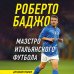 Футбольные легенды. Игроки, тренеры, клубы Роберто Баджо. Маэстро итальянского футбола