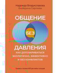 Общение без давления: как договариваться экологично, эффективно и без конфликтов. Приемы и техники НЛП для любых ситуаций