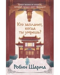 Кто заплачет, когда ты умрешь? Уроки жизни от монаха, который продал свой «феррари»