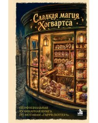 Сладкая магия Хогвартса. Неофициальная кулинарная книга по мотивам "Гарри Поттера"