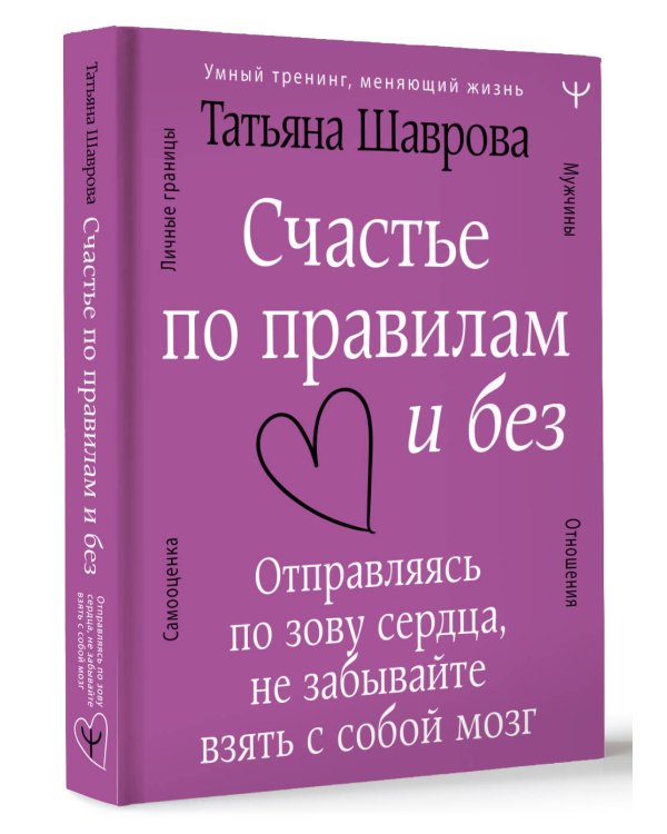 Счастье по правилам и без. Отправляясь по зову сердца, не забывайте взять с собой мозг