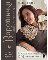 ВОРОТНИЧКИ, которые меняют все. Ажурное вязание крючком. 10 авторских мастер-классов и 1000+ идей для новых дизайнов