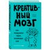 Креативный мозг. Как рождаются идеи, меняющие мир