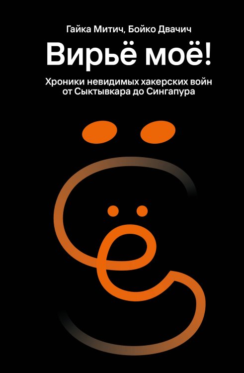 Вирьё моё! Хроники невидимых хакерских войн от Сыктывкара до Сингапура Вирьё моё! Хроники невидимых хакерских войн от Сыктывкара до Сингапура