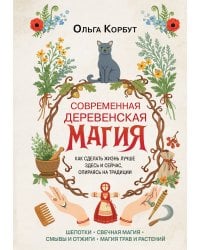 Современная деревенская магия. Как сделать жизнь лучше здесь и сейчас, опираясь на традиции