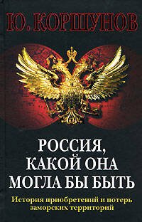 Обложка книги «Россия, какой она могла бы быть. История приобретений и потерь заморских территорий» — Коршунов Ю. Л., ISBN 9785699238125