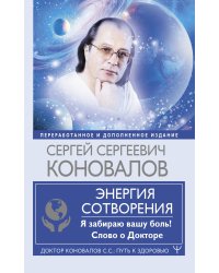 Энергия Сотворения. Я забираю вашу боль! Слово о Докторе. Переработанное и дополненное издание