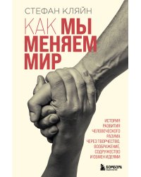 Как мы меняем мир. История развития человеческого разума через творчество, воображение, содружество и обмен идеями