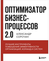 Оптимизатор бизнес-процессов 2.0. Лучшие инструменты повышения эффективности организаций, команд и систем