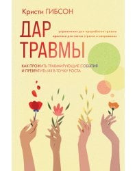 Дар травмы. Как прожить травмирующие события и превратить их в точку роста