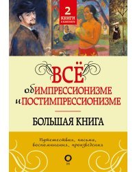 Всё об импрессионизме и постимпрессионизме. Большая книга