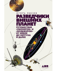 Разведчики внешних планет. путешествие «Пионеров» и «Вояджеров» от Земли до Нептуна и далее