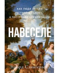 Навеселе. Как люди хотели устроить пьянку, а построили цивилизацию