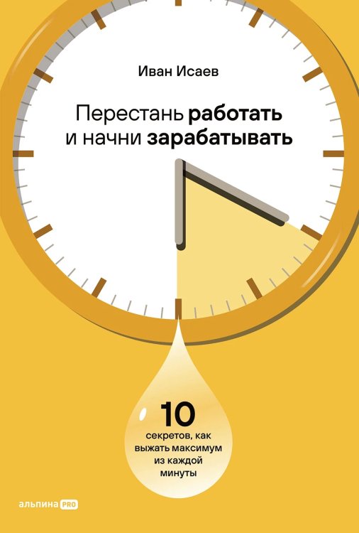 Перестань работать и начни зарабатывать . 10 секретов, как выжать максимум из каждой минуты