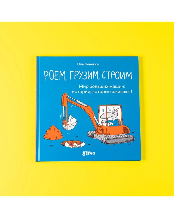 Роем, грузим, строим. Мир больших машин: истории, которые оживают!