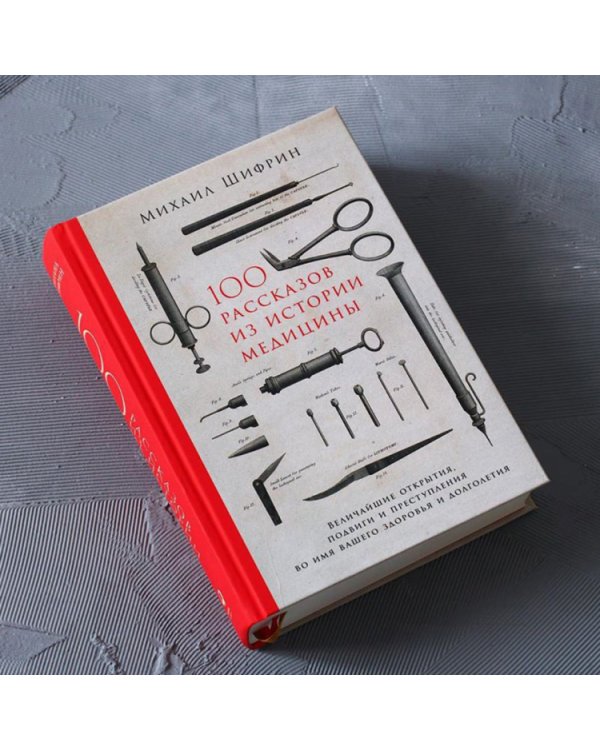 100 рассказов из истории медицины:Величайшие открытия,подвиги и преступления во имя вашего здор