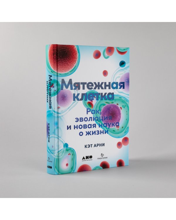 Мятежная клетка. Рак, эволюция и новая наука о жизни