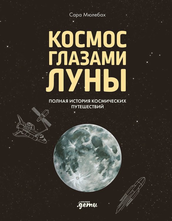 Обложка книги «Космос глазами Луны. Полная история космических путешествий» — Мюлебах Сара, ISBN 9785002833269