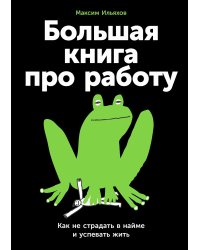 Большая книга про работу. Как не страдать в найме и успевать жить