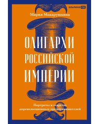 Олигархи Российской империи. Портреты и секреты дореволюционных предпринимателей