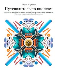 Путеводитель по кнопкам. История интерфейсов от первых компьютеров до виртуальной реальности. В поисках универсальной дизайн-системы