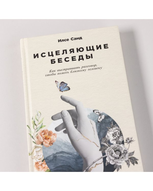 Исцеляющие беседы. Как выстраивать разговор, чтобы помочь близкому человеку