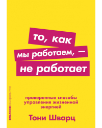 То, как мы работаем, — не работает. Проверенные способы управления жизненной энергией 
