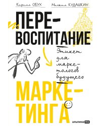 Перевоспитание маркетинга. Этикет для маркетологов будущего