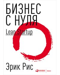 Бизнес с нуля. Метод Lean Startup для быстрого тестирования идей и выбора бизнес-модели