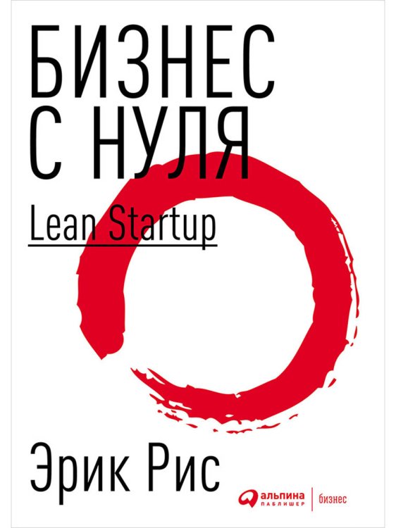 Бизнес с нуля. Метод Lean Startup для быстрого тестирования идей и выбора бизнес-модели Бизнес с нуля. Метод Lean Startup для быстрого тестирования идей и выбора бизнес-модели
