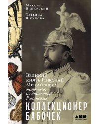 Коллекционер бабочек: Великий князь Николай Михайлович, энтомолог из династии Романовых