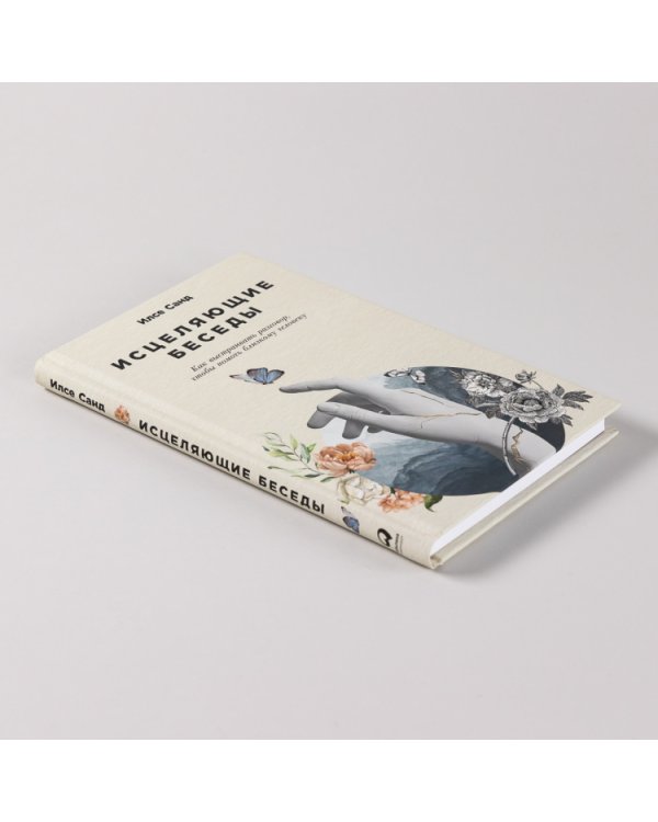 Исцеляющие беседы. Как выстраивать разговор, чтобы помочь близкому человеку