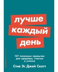 Лучше каждый день. 127 полезных привычек для здоровья, счастья и успеха