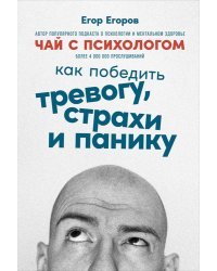 Чай с психологом. Как победить тревогу, страхи и панику