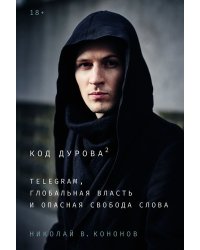 Код Дурова 2. Telegram, глобальная власть и опасная свобода слова