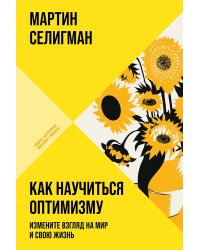Как научиться оптимизму. Измените взгляд на мир и свою жизнь