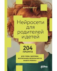 Нейросети для родителей и детей. 204 промта для учебы, здоровья, воспитания и безопасности вашего ребенка