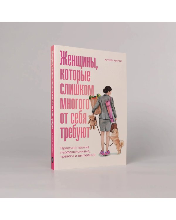 Женщины, которые слишком многого от себя требуют. Практики против перфекционизма, тревоги и выгорания