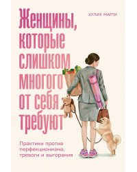 Женщины, которые слишком многого от себя требуют. Практики против перфекционизма, тревоги и выгорания