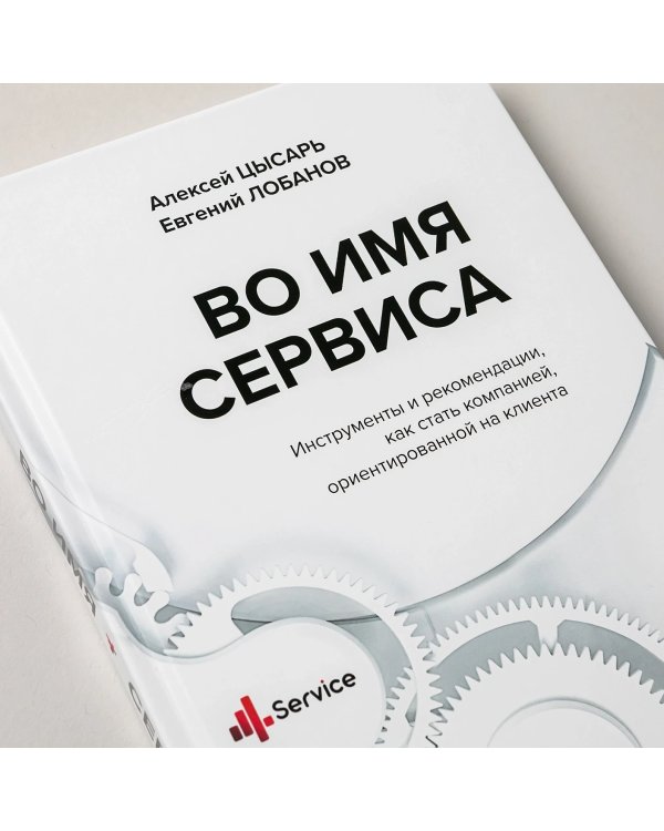 Во имя Сервиса. Инструменты и рекомендации, как стать компанией, ориентированной на клиента