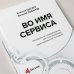Во имя Сервиса. Инструменты и рекомендации, как стать компанией, ориентированной на клиента