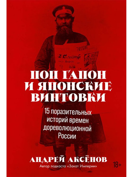 Обложка книги «Поп Гапон и японские винтовки: 15 поразительных историй времен дореволюционной России» — Аксенов Андрей, ISBN 9785961480078