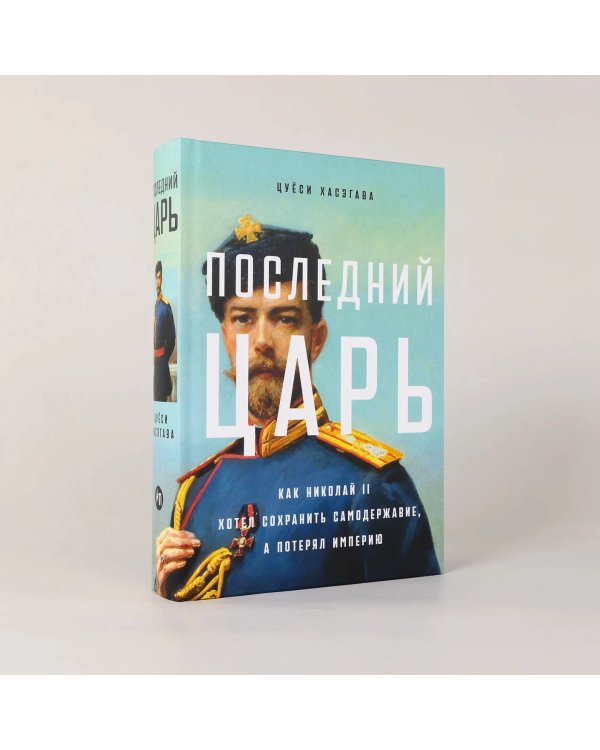 Последний царь. Как Николай II хотел сохранить самодержавие, а потерял империю