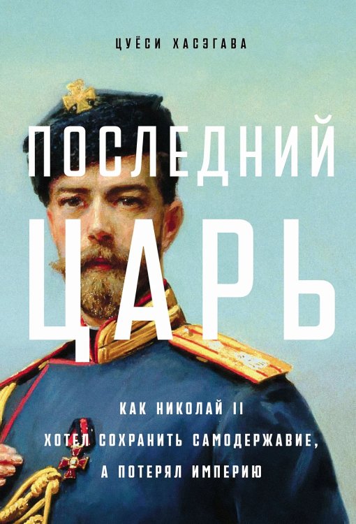 Последний царь. Как Николай II хотел сохранить самодержавие, а потерял империю