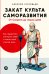 Обложка книги «Закат культа саморазвития. Как перестать улучшать себя и найти свой способ жить. От Сократа до наших дней» — Соловьев Алексей, ISBN 9785006320154
