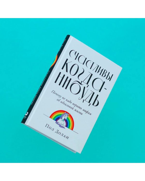 Счастливы когда-нибудь. Почему не надо верить мифам об идеальной жизни